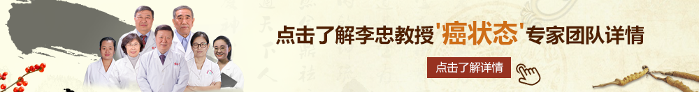 老太婆玩逼夜夜操北京御方堂李忠教授“癌状态”专家团队详细信息